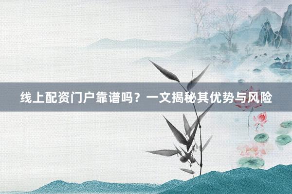 线上配资门户靠谱吗？一文揭秘其优势与风险