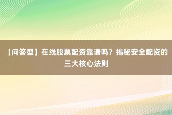 【问答型】在线股票配资靠谱吗？揭秘安全配资的三大核心法则