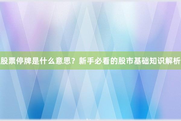 股票停牌是什么意思？新手必看的股市基础知识解析